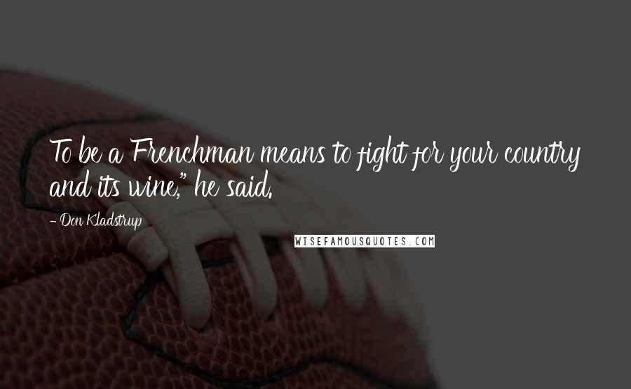 Don Kladstrup Quotes: To be a Frenchman means to fight for your country and its wine," he said.
