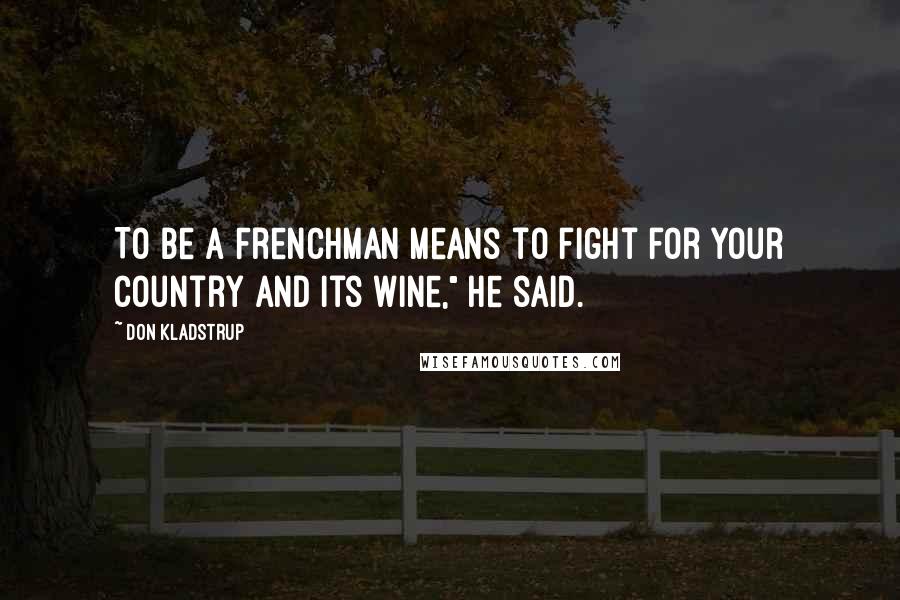 Don Kladstrup Quotes: To be a Frenchman means to fight for your country and its wine," he said.