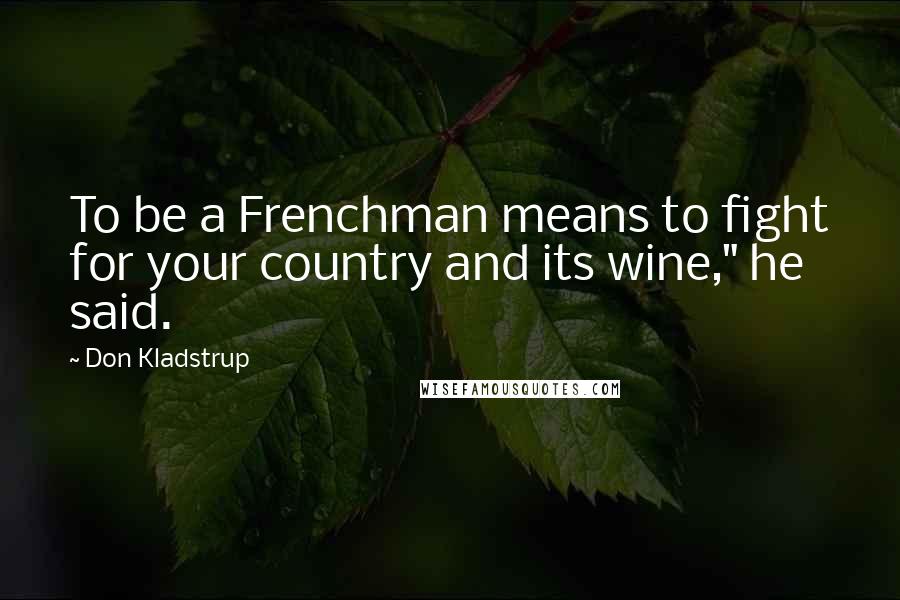 Don Kladstrup Quotes: To be a Frenchman means to fight for your country and its wine," he said.