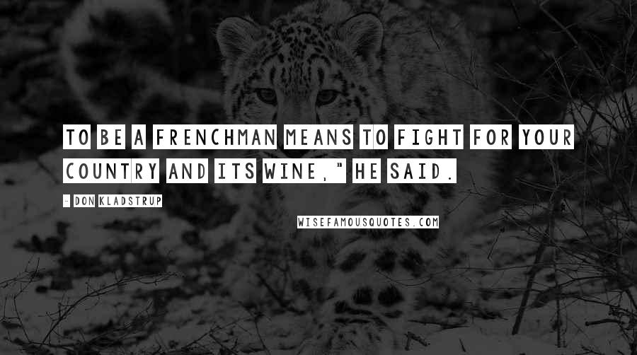 Don Kladstrup Quotes: To be a Frenchman means to fight for your country and its wine," he said.