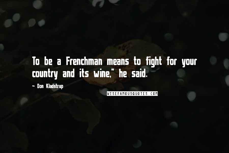 Don Kladstrup Quotes: To be a Frenchman means to fight for your country and its wine," he said.
