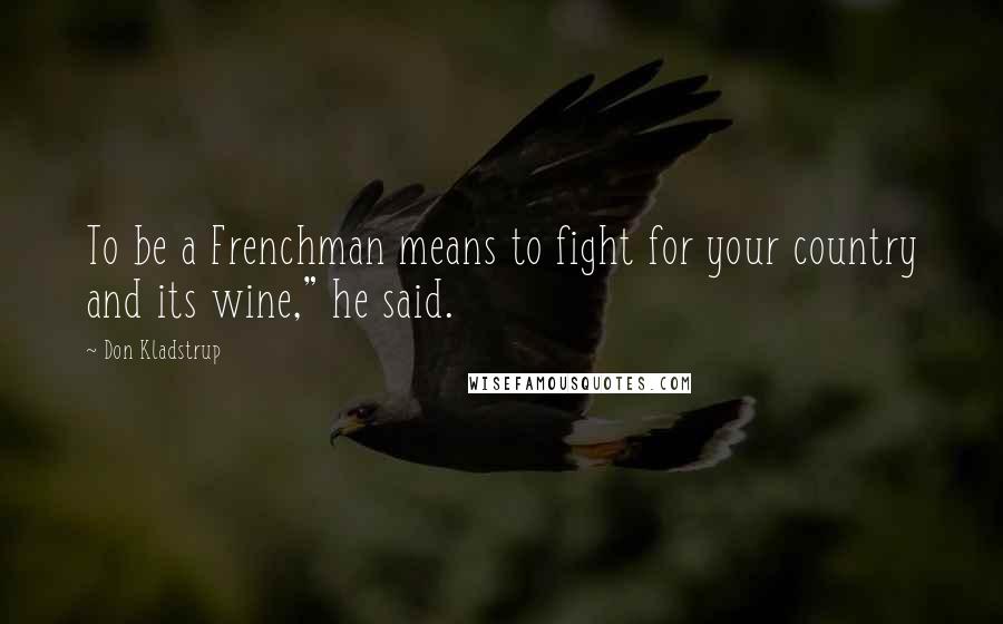 Don Kladstrup Quotes: To be a Frenchman means to fight for your country and its wine," he said.