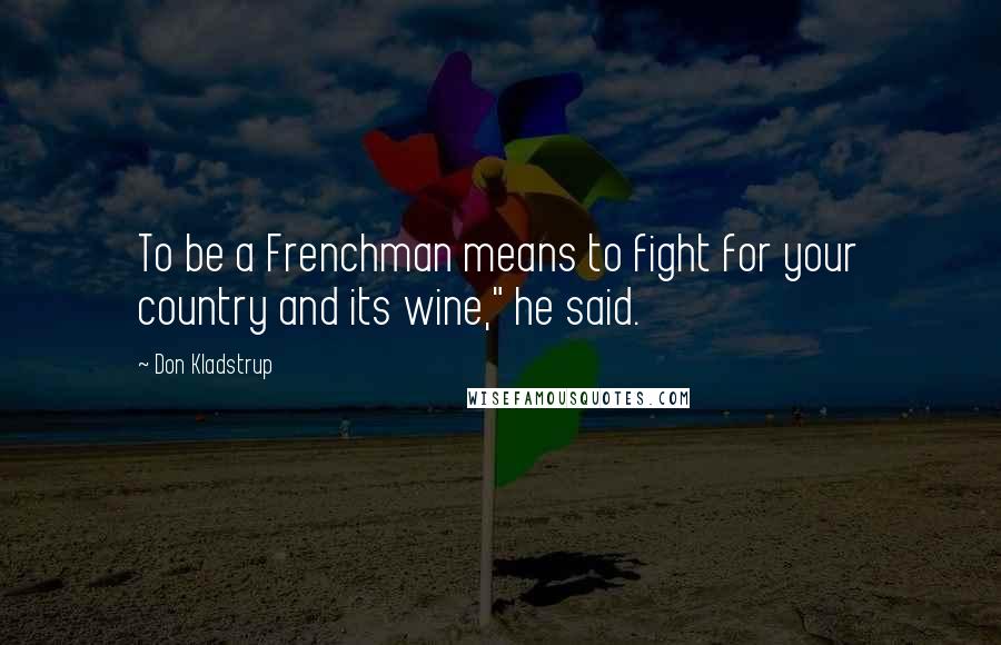 Don Kladstrup Quotes: To be a Frenchman means to fight for your country and its wine," he said.