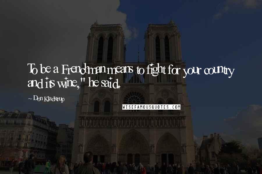 Don Kladstrup Quotes: To be a Frenchman means to fight for your country and its wine," he said.
