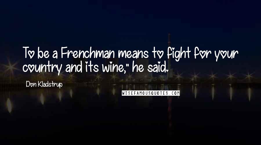 Don Kladstrup Quotes: To be a Frenchman means to fight for your country and its wine," he said.