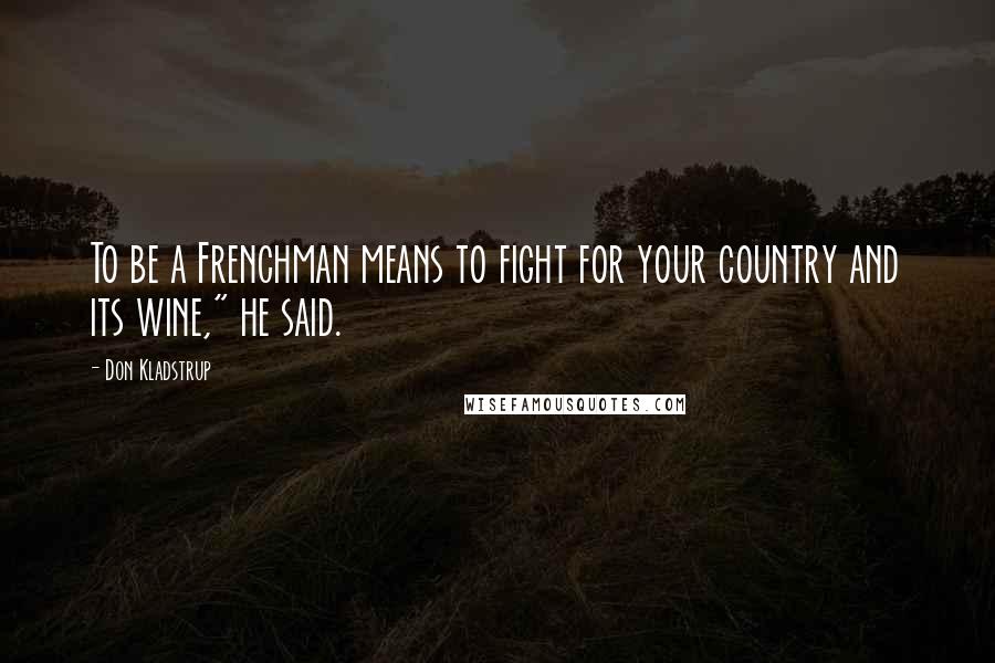 Don Kladstrup Quotes: To be a Frenchman means to fight for your country and its wine," he said.