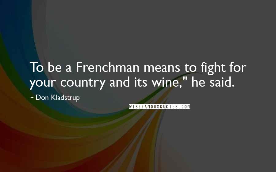 Don Kladstrup Quotes: To be a Frenchman means to fight for your country and its wine," he said.