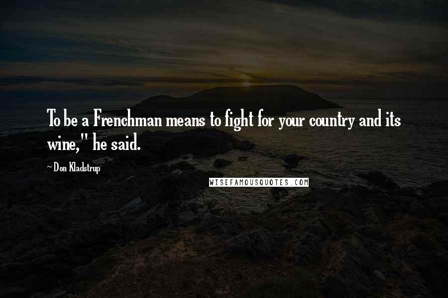Don Kladstrup Quotes: To be a Frenchman means to fight for your country and its wine," he said.