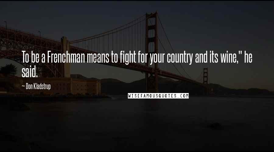 Don Kladstrup Quotes: To be a Frenchman means to fight for your country and its wine," he said.