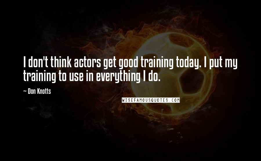 Don Knotts Quotes: I don't think actors get good training today. I put my training to use in everything I do.