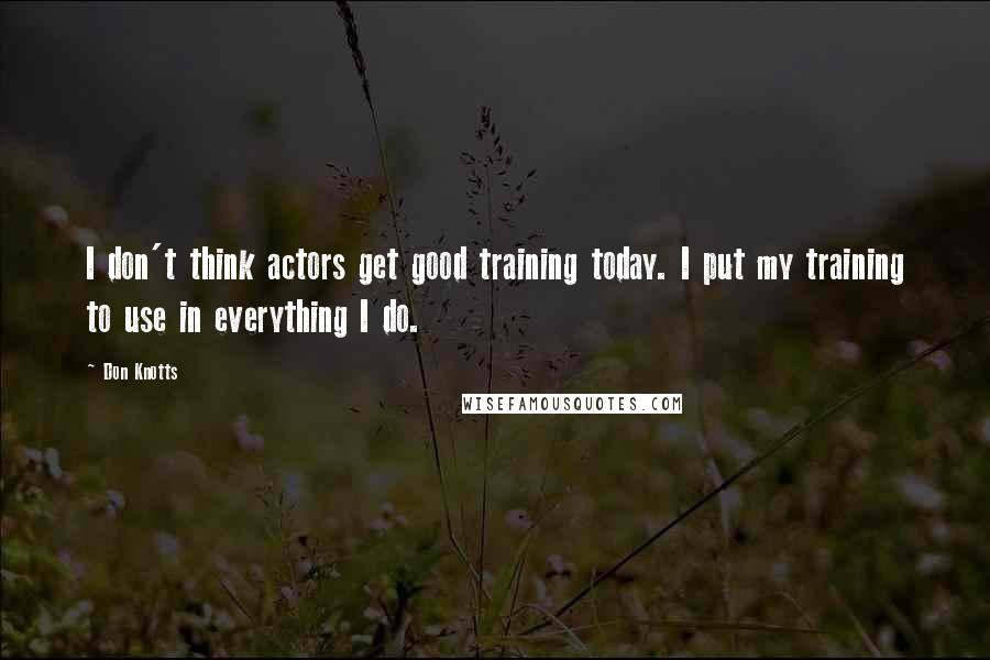 Don Knotts Quotes: I don't think actors get good training today. I put my training to use in everything I do.