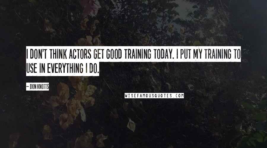 Don Knotts Quotes: I don't think actors get good training today. I put my training to use in everything I do.