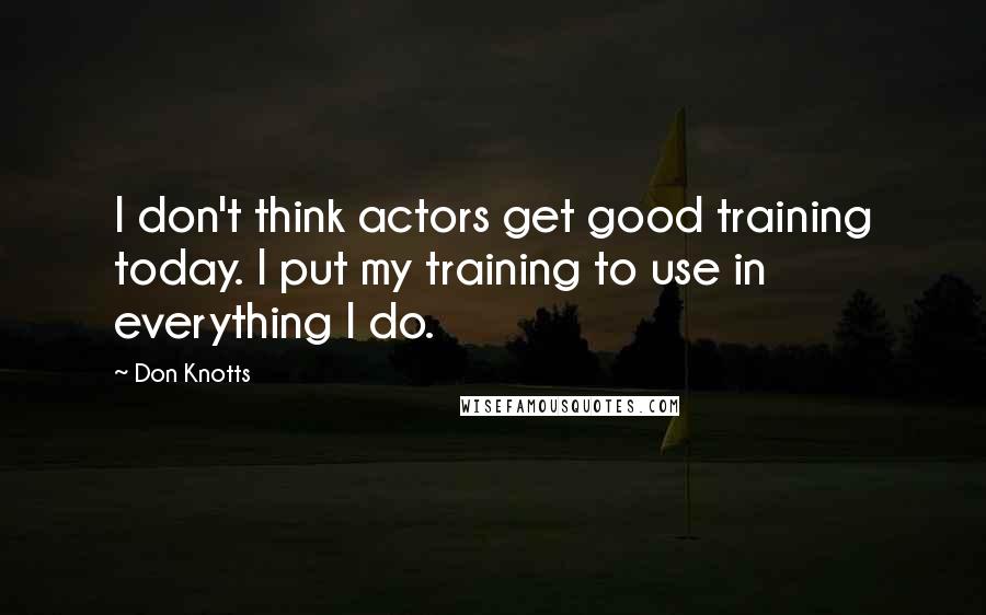 Don Knotts Quotes: I don't think actors get good training today. I put my training to use in everything I do.