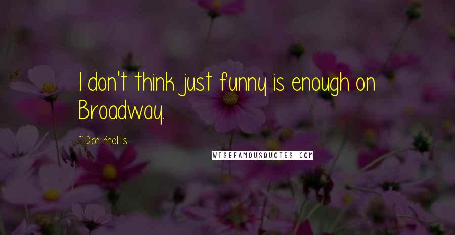 Don Knotts Quotes: I don't think just funny is enough on Broadway.