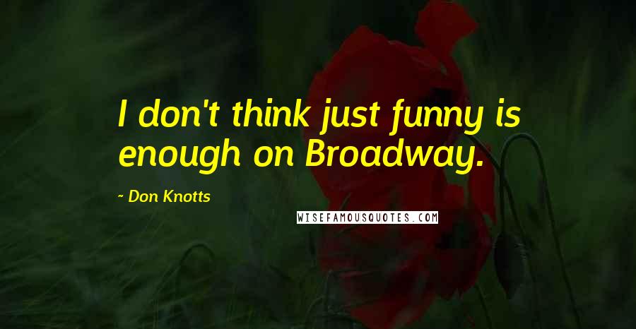 Don Knotts Quotes: I don't think just funny is enough on Broadway.