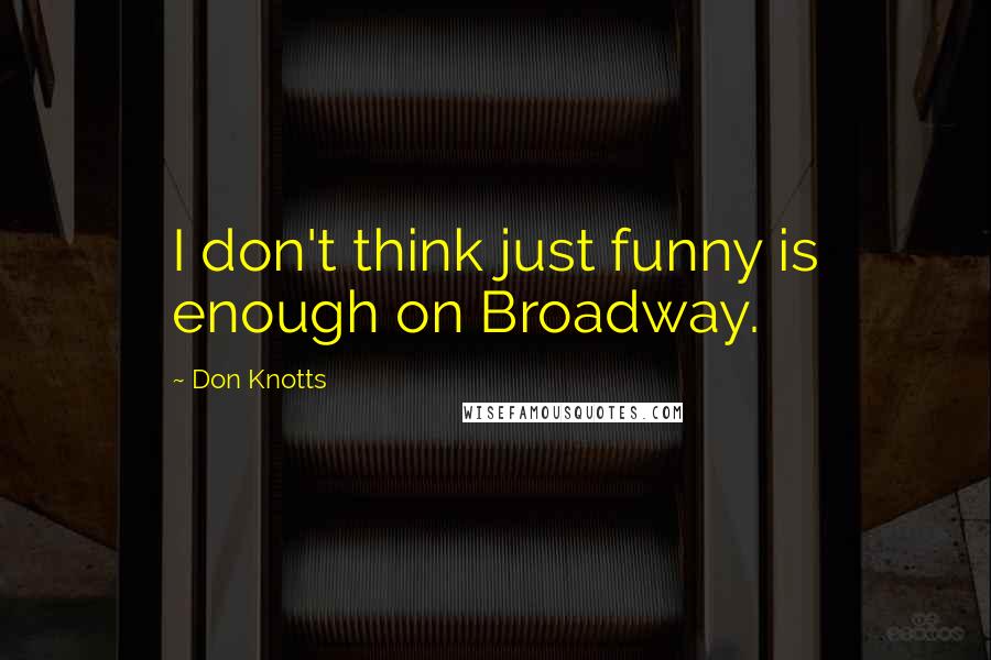 Don Knotts Quotes: I don't think just funny is enough on Broadway.