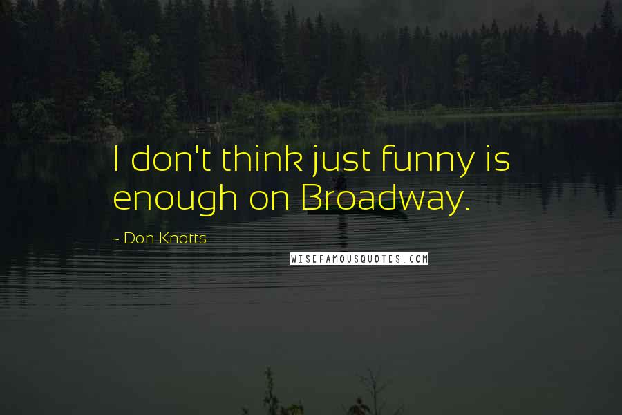 Don Knotts Quotes: I don't think just funny is enough on Broadway.