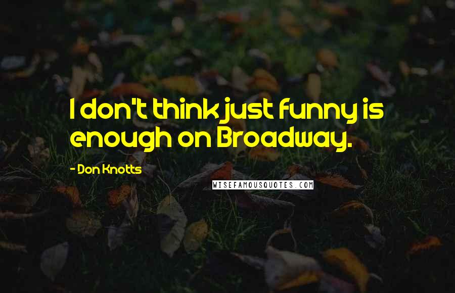 Don Knotts Quotes: I don't think just funny is enough on Broadway.