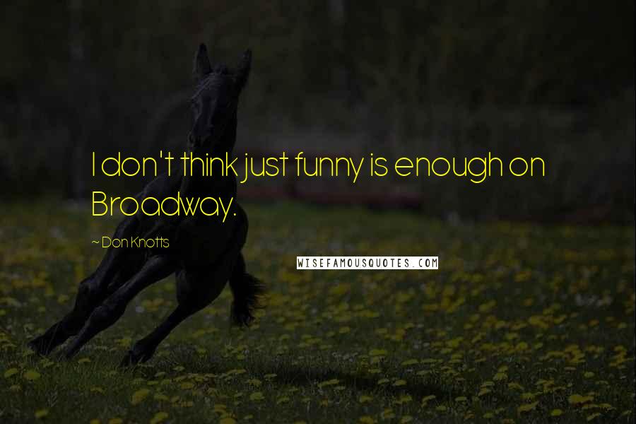 Don Knotts Quotes: I don't think just funny is enough on Broadway.