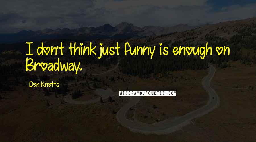 Don Knotts Quotes: I don't think just funny is enough on Broadway.