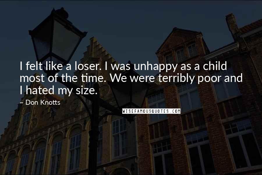 Don Knotts Quotes: I felt like a loser. I was unhappy as a child most of the time. We were terribly poor and I hated my size.