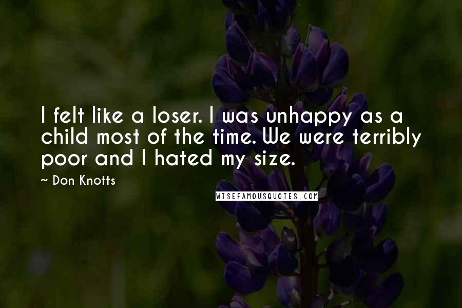 Don Knotts Quotes: I felt like a loser. I was unhappy as a child most of the time. We were terribly poor and I hated my size.