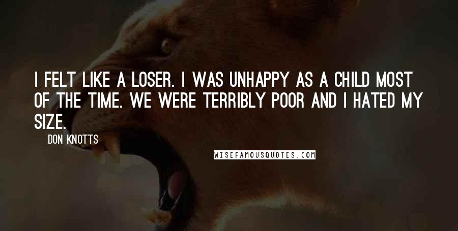 Don Knotts Quotes: I felt like a loser. I was unhappy as a child most of the time. We were terribly poor and I hated my size.