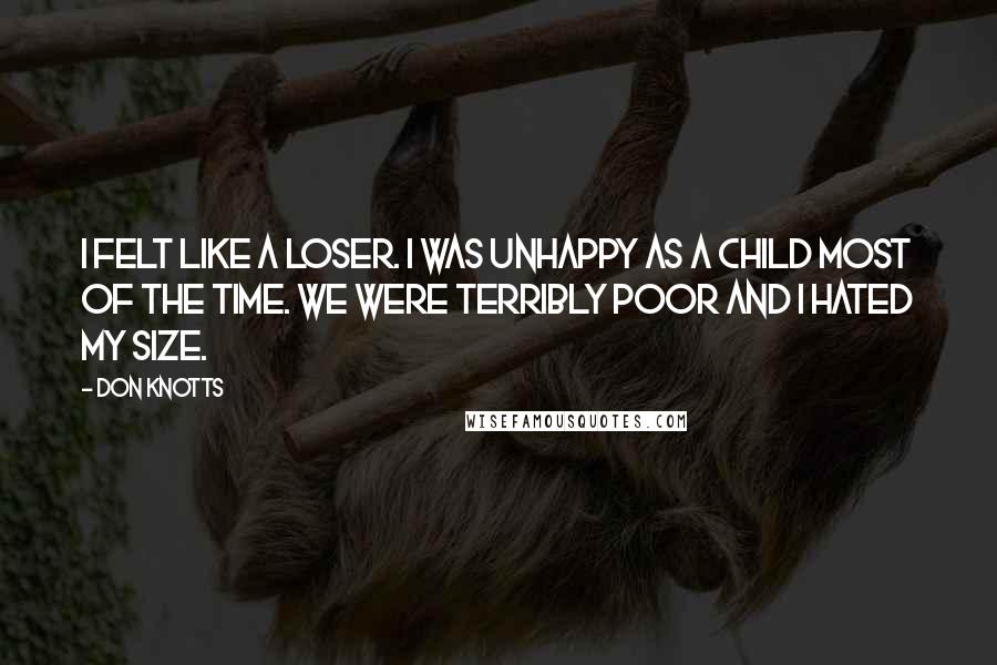 Don Knotts Quotes: I felt like a loser. I was unhappy as a child most of the time. We were terribly poor and I hated my size.