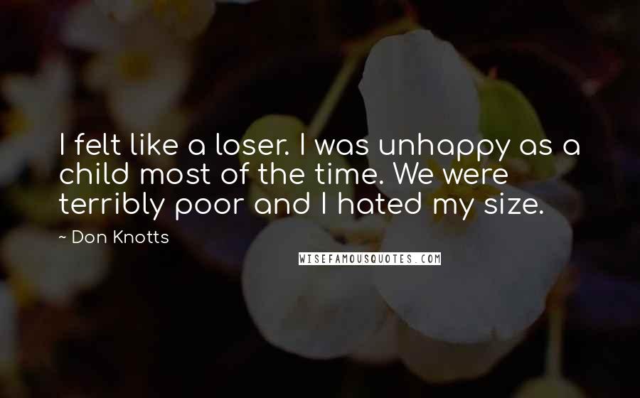 Don Knotts Quotes: I felt like a loser. I was unhappy as a child most of the time. We were terribly poor and I hated my size.