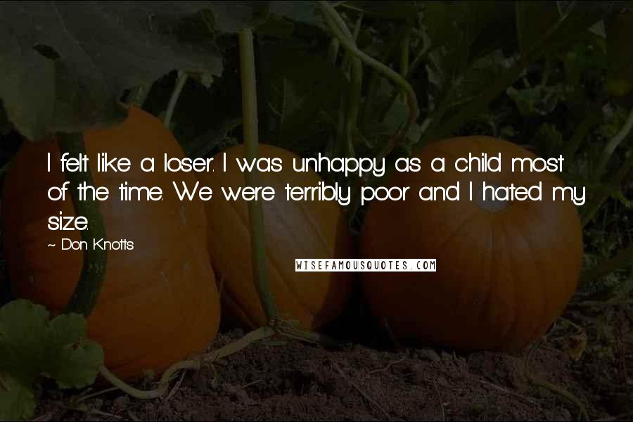 Don Knotts Quotes: I felt like a loser. I was unhappy as a child most of the time. We were terribly poor and I hated my size.