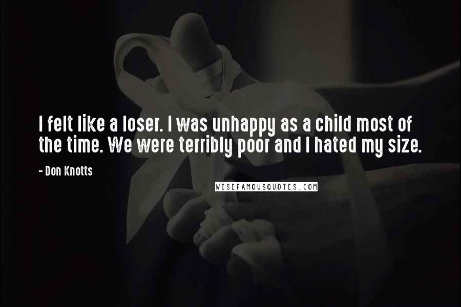 Don Knotts Quotes: I felt like a loser. I was unhappy as a child most of the time. We were terribly poor and I hated my size.