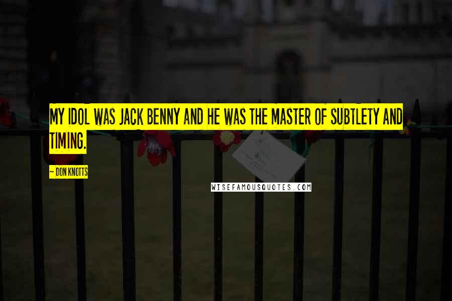 Don Knotts Quotes: My idol was Jack Benny and he was the master of subtlety and timing.