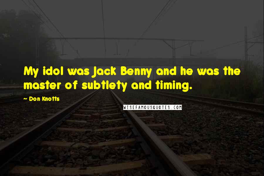 Don Knotts Quotes: My idol was Jack Benny and he was the master of subtlety and timing.