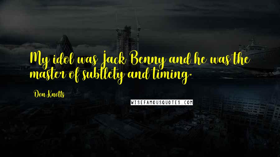 Don Knotts Quotes: My idol was Jack Benny and he was the master of subtlety and timing.