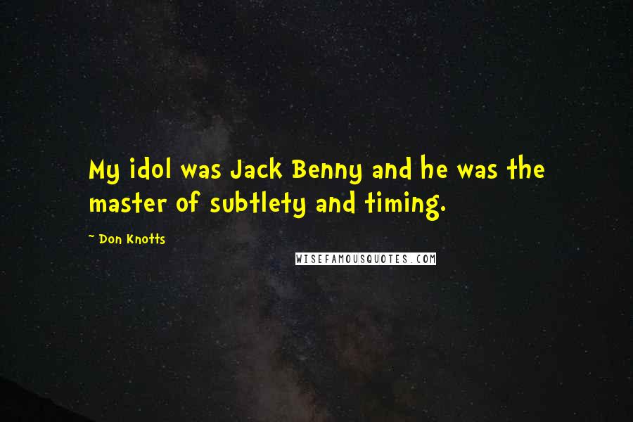 Don Knotts Quotes: My idol was Jack Benny and he was the master of subtlety and timing.