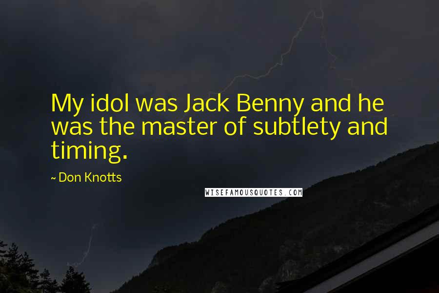 Don Knotts Quotes: My idol was Jack Benny and he was the master of subtlety and timing.