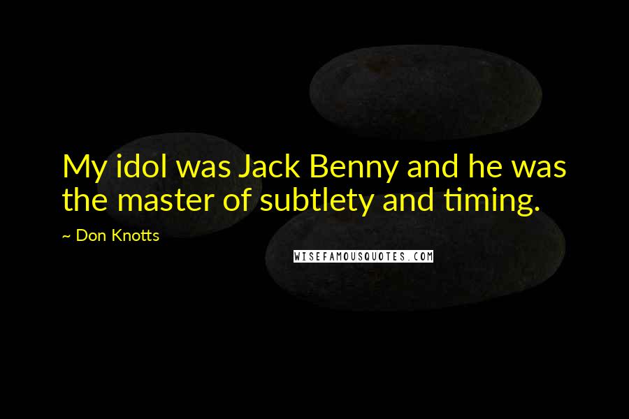Don Knotts Quotes: My idol was Jack Benny and he was the master of subtlety and timing.