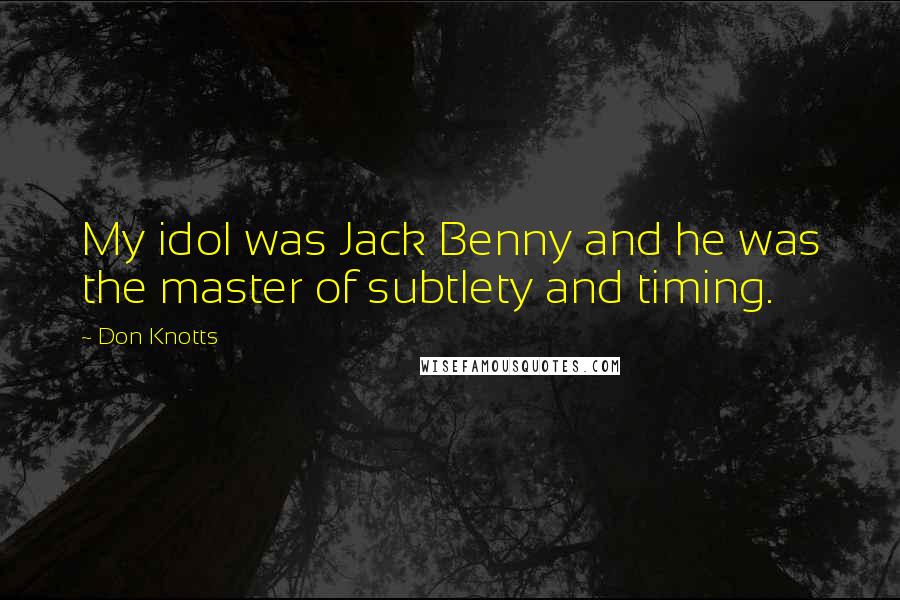 Don Knotts Quotes: My idol was Jack Benny and he was the master of subtlety and timing.