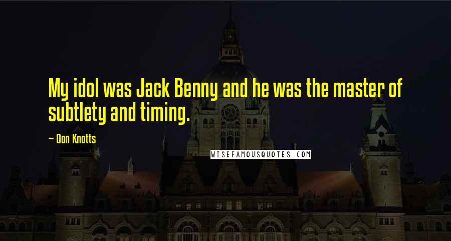 Don Knotts Quotes: My idol was Jack Benny and he was the master of subtlety and timing.