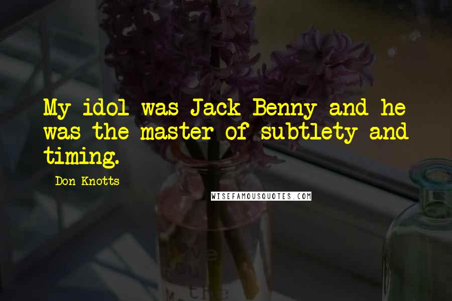 Don Knotts Quotes: My idol was Jack Benny and he was the master of subtlety and timing.