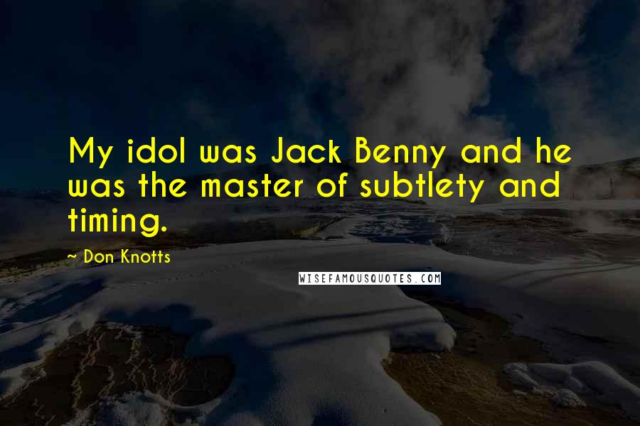 Don Knotts Quotes: My idol was Jack Benny and he was the master of subtlety and timing.