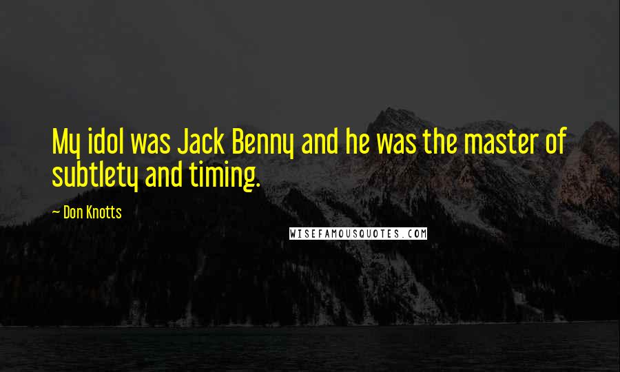 Don Knotts Quotes: My idol was Jack Benny and he was the master of subtlety and timing.