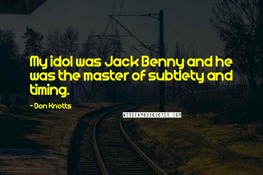 Don Knotts Quotes: My idol was Jack Benny and he was the master of subtlety and timing.