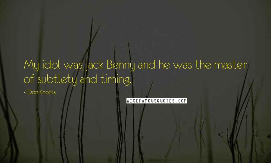 Don Knotts Quotes: My idol was Jack Benny and he was the master of subtlety and timing.