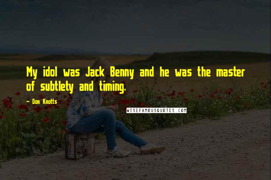 Don Knotts Quotes: My idol was Jack Benny and he was the master of subtlety and timing.