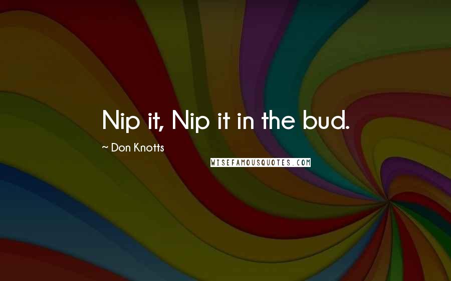 Don Knotts Quotes: Nip it, Nip it in the bud.