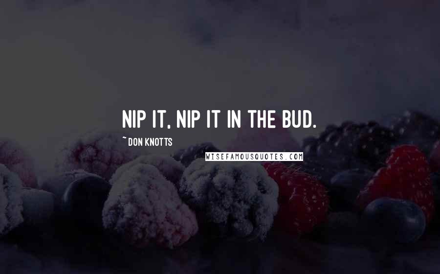 Don Knotts Quotes: Nip it, Nip it in the bud.