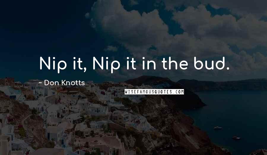 Don Knotts Quotes: Nip it, Nip it in the bud.