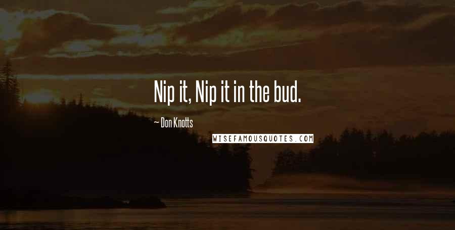 Don Knotts Quotes: Nip it, Nip it in the bud.