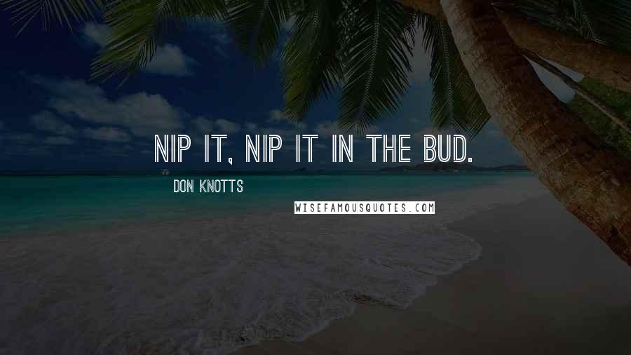 Don Knotts Quotes: Nip it, Nip it in the bud.